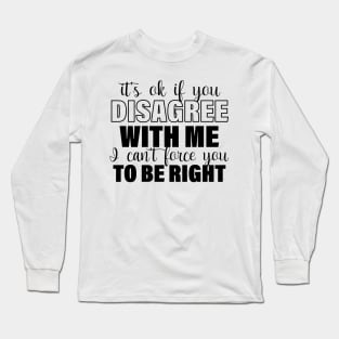 It's Ok If You Disagree With Me I Can't Force You To Be Right Long Sleeve T-Shirt